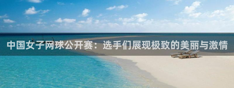 中国女子网球公开赛：选手们展现极致的美丽与激情