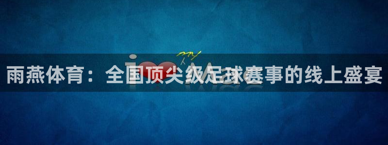 雨燕体育：全国顶尖级足球赛事的线上盛宴