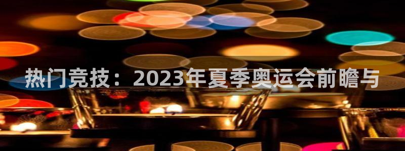 热门竞技：2023年夏季奥运会前瞻与