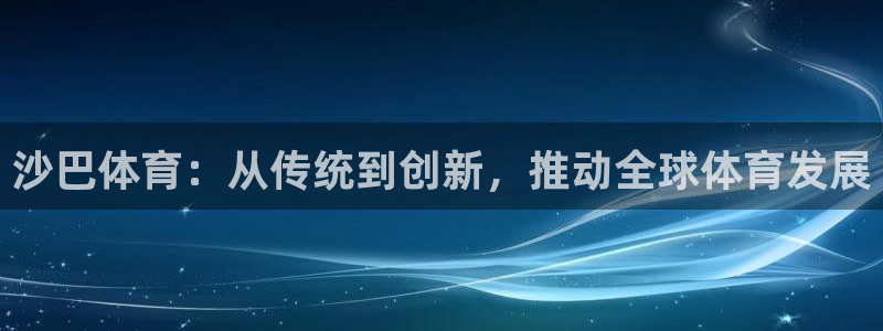 沙巴体育：从传统到创新，推动全球体育发展