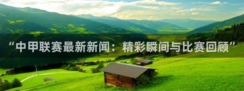 “中甲联赛最新新闻：精彩瞬间与比赛回顾”