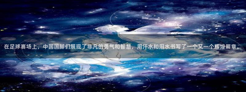 在足球赛场上，中国国脚们展现了非凡的勇气和智慧，用汗水和泪水书写了一个又一个辉煌