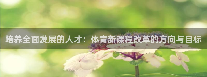 培养全面发展的人才：体育新课程改革的方向与目标