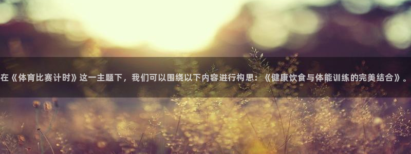 在《体育比赛计时》这一主题下，我们可以围绕以下内容进行构思：《健康饮食与体能训练