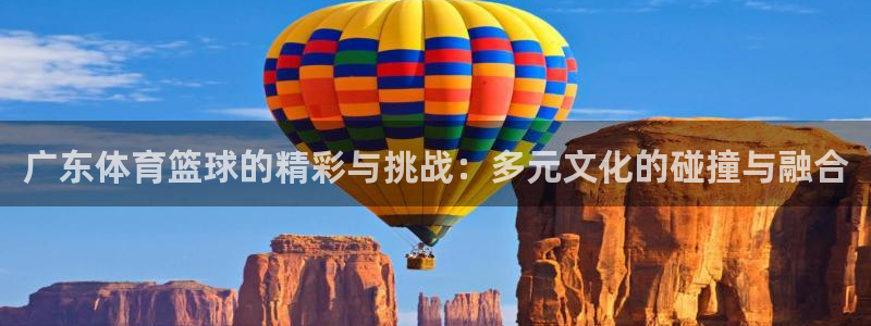 广东体育篮球的精彩与挑战：多元文化的碰撞与融合