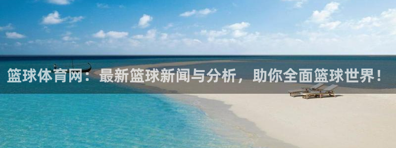 篮球体育网：最新篮球新闻与分析，助你全面篮球世界！