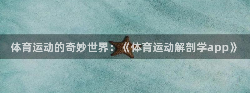 体育运动的奇妙世界：《体育运动解剖学app》