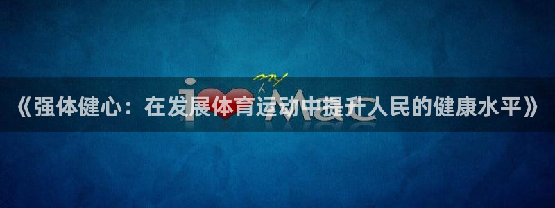《强体健心：在发展体育运动中提升人民的健康水平》