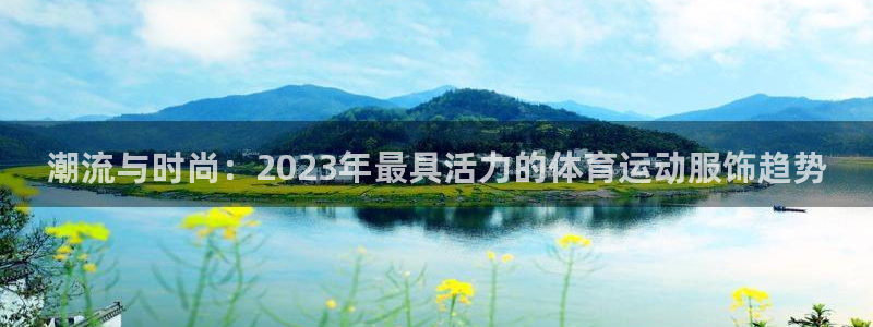 潮流与时尚：2023年最具活力的体育运动服饰趋势