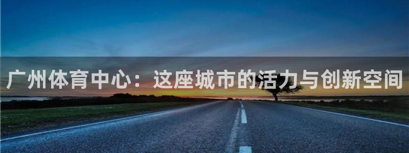 广州体育中心：这座城市的活力与创新空间