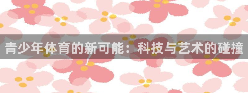 青少年体育的新可能：科技与艺术的碰撞