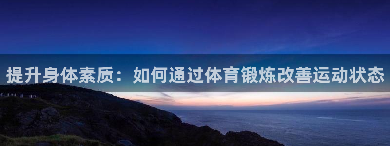 提升身体素质：如何通过体育锻炼改善运动状态