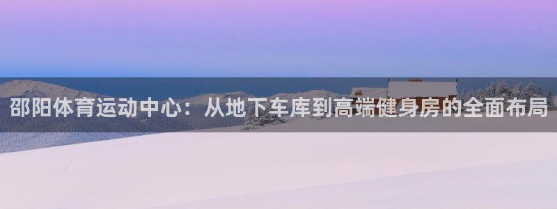 邵阳体育运动中心：从地下车库到高端健身房的全面布局
